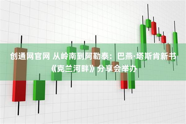 创通网官网 从岭南到阿勒泰：巴燕·塔斯肯新书《克兰河畔》分享会举办