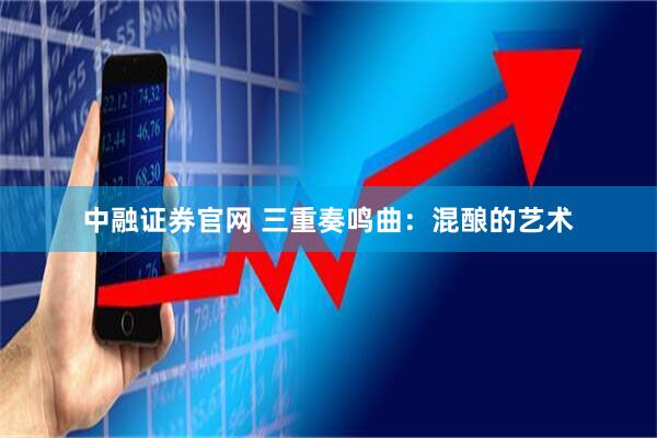 中融证券官网 三重奏鸣曲：混酿的艺术