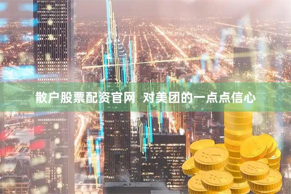 散户股票配资官网  对美团的一点点信心