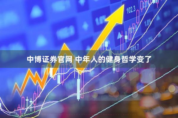 中博证券官网 中年人的健身哲学变了