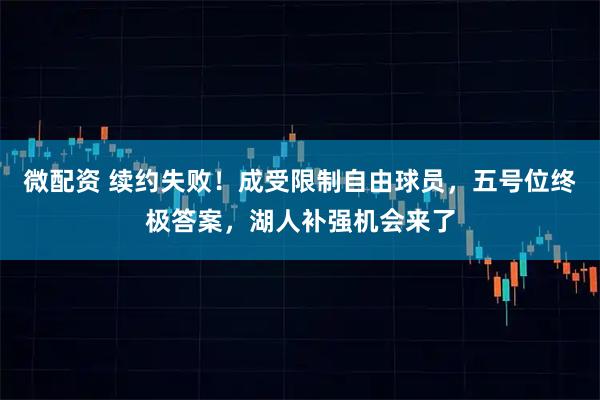 微配资 续约失败！成受限制自由球员，五号位终极答案，湖人补强机会来了