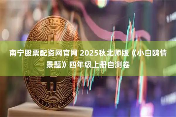 南宁股票配资网官网 2025秋北师版《小白鸥情景题》四年级上册自测卷