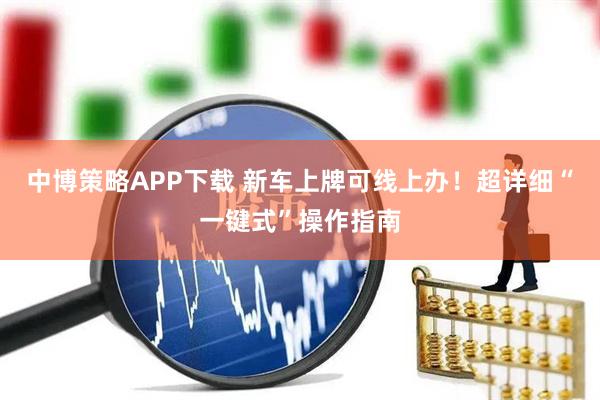 中博策略APP下载 新车上牌可线上办！超详细“一键式”操作指南