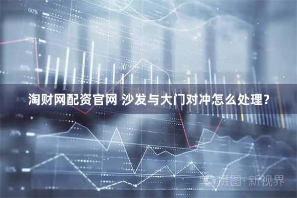 淘财网配资官网 沙发与大门对冲怎么处理？