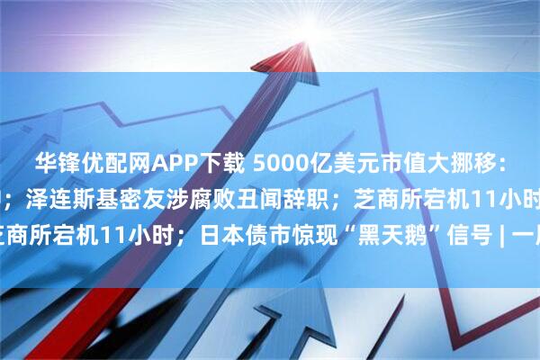 华锋优配网APP下载 5000亿美元市值大挪移：谷歌TPU对决英伟达GPU；泽连斯基密友涉腐败丑闻辞职；芝商所宕机11小时；日本债市惊现“黑天鹅”信号 | 一周国际财经