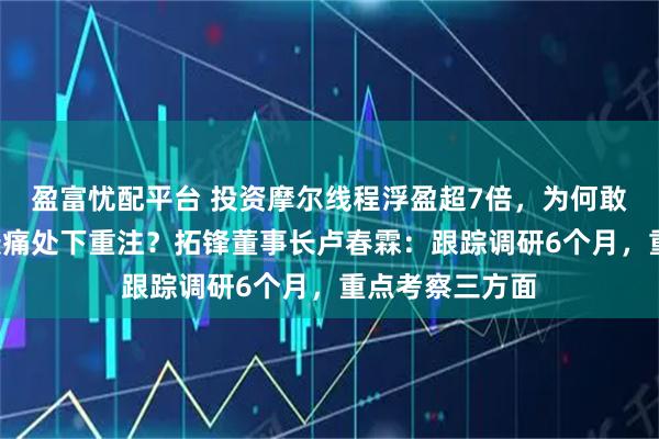 盈富忧配平台 投资摩尔线程浮盈超7倍，为何敢在“卡脖子”最痛处下重注？拓锋董事长卢春霖：跟踪调研6个月，重点考察三方面