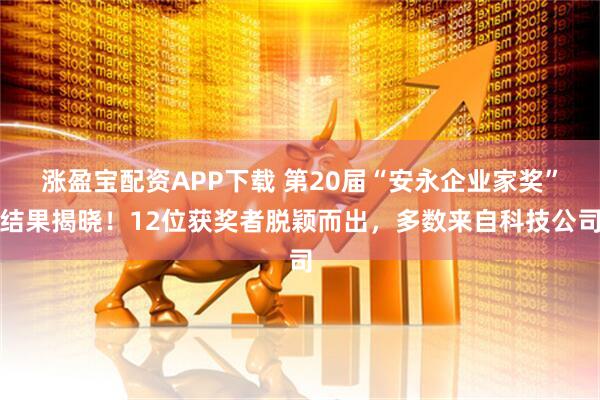 涨盈宝配资APP下载 第20届“安永企业家奖”结果揭晓！12位获奖者脱颖而出，多数来自科技公司