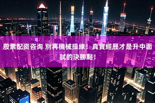 股票配资咨询 別再機械操練！真實經歷才是升中面試的決勝點！