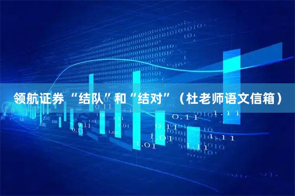领航证券 “结队”和“结对”（杜老师语文信箱）
