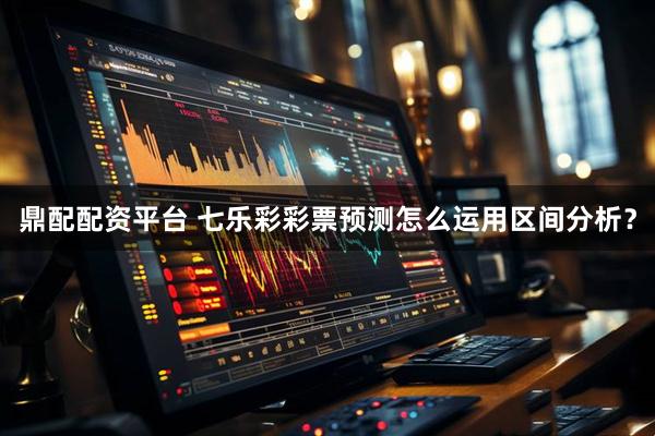 鼎配配资平台 七乐彩彩票预测怎么运用区间分析？