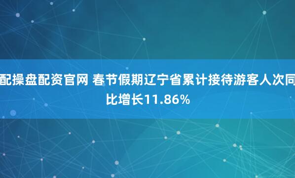 配操盘配资官网 春节假期辽宁省累计接待游客人次同比增长11.86%