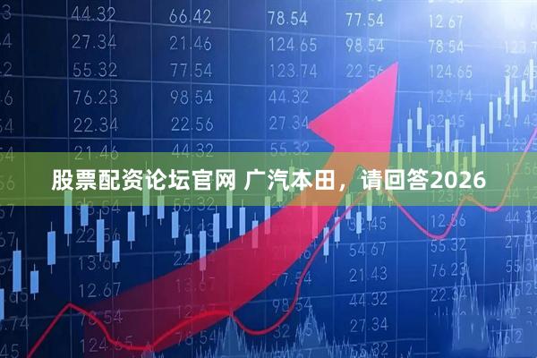 股票配资论坛官网 广汽本田，请回答2026