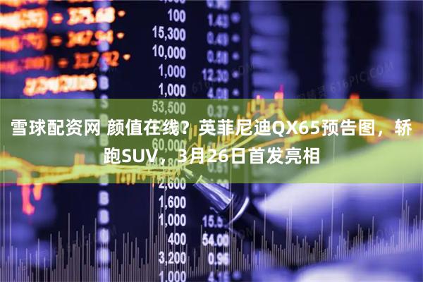 雪球配资网 颜值在线？英菲尼迪QX65预告图，轿跑SUV，3月26日首发亮相